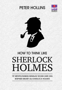 How to think like Sherlock Holmes : tip menyelesaikan masalah sehari- hari dan berpikir kreatif ala Sherlock Holmes