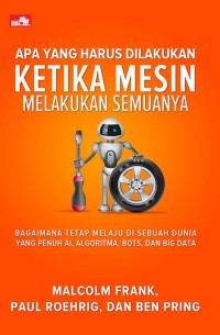 Apa yang Harus Dilakukan Ketika Mesin Melakukan Semuanya : bagaimana tetap melaju di sebuah dunia yang penuh kecerdasan buatan, algoritma, bots, dan big data