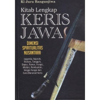 Kitab Lengkap Keris Jawa : dimensi spiritualitas nusantara (legenda, sejarah, ricikan, tangguh, dapur, pamor, fungsi, misteri, pembuatan, hingga fungsi dan cara merawat keris)