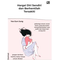 Hargai Diri Sendiri dan Berhentilah Tersakiti : psikologi emosi untuk kamu yang berusaha menyembunyikan sedih dan kesal dari orang lain